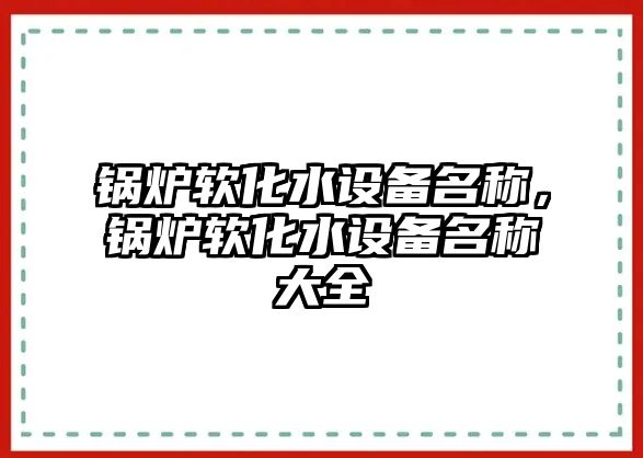 鍋爐軟化水設備名稱，鍋爐軟化水設備名稱大全