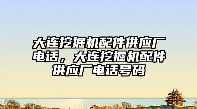 大連挖掘機配件供應廠電話，大連挖掘機配件供應廠電話號碼