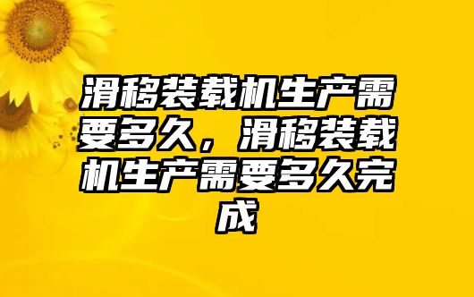 滑移裝載機生產(chǎn)需要多久，滑移裝載機生產(chǎn)需要多久完成