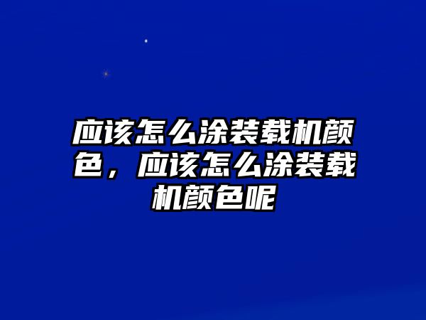 應該怎么涂裝載機顏色，應該怎么涂裝載機顏色呢