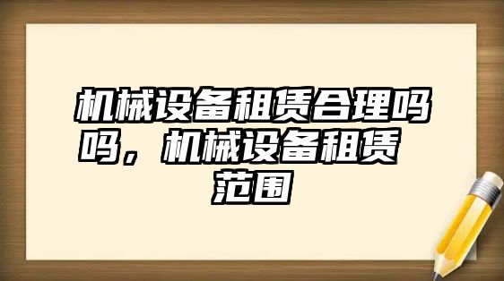 機(jī)械設(shè)備租賃合理嗎嗎，機(jī)械設(shè)備租賃 范圍