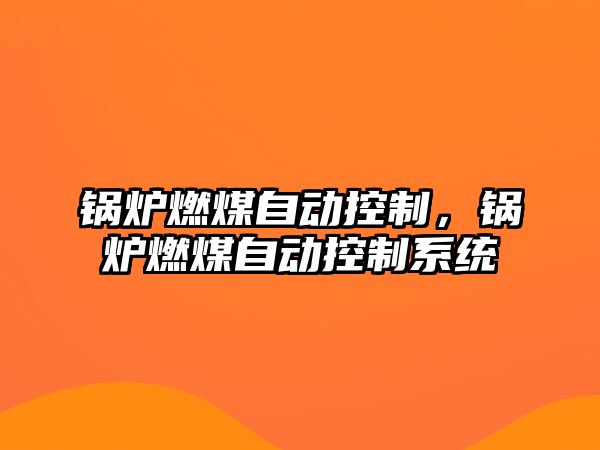 鍋爐燃煤自動控制，鍋爐燃煤自動控制系統(tǒng)