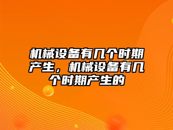 機械設(shè)備有幾個時期產(chǎn)生，機械設(shè)備有幾個時期產(chǎn)生的