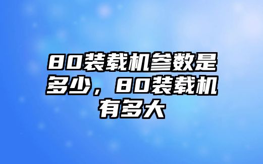 80裝載機(jī)參數(shù)是多少，80裝載機(jī)有多大