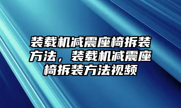 裝載機減震座椅拆裝方法，裝載機減震座椅拆裝方法視頻