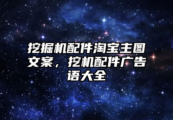 挖掘機(jī)配件淘寶主圖文案，挖機(jī)配件廣告語(yǔ)大全