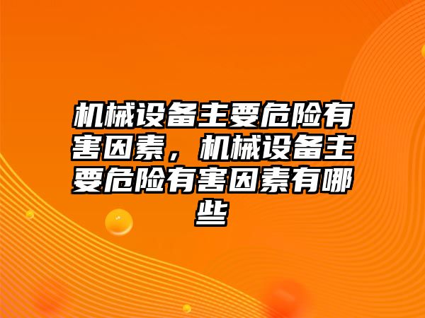 機(jī)械設(shè)備主要危險(xiǎn)有害因素，機(jī)械設(shè)備主要危險(xiǎn)有害因素有哪些