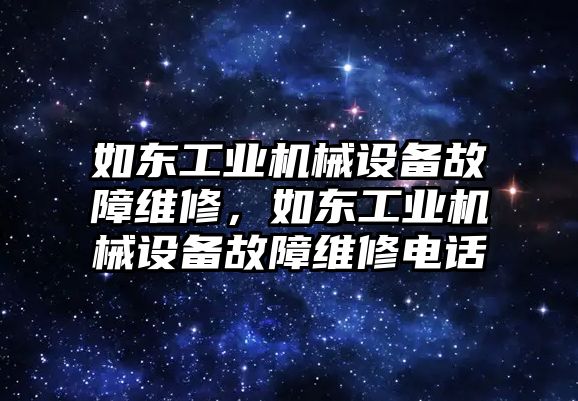 如東工業(yè)機(jī)械設(shè)備故障維修，如東工業(yè)機(jī)械設(shè)備故障維修電話