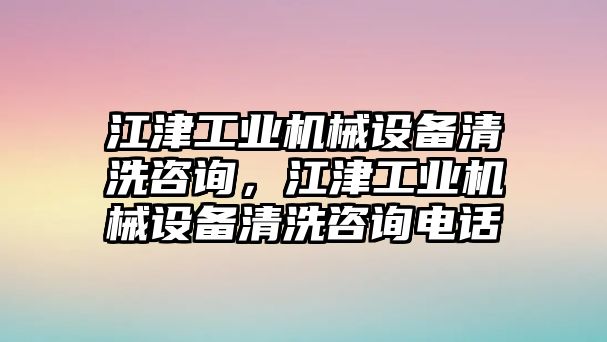 江津工業(yè)機(jī)械設(shè)備清洗咨詢(xún)，江津工業(yè)機(jī)械設(shè)備清洗咨詢(xún)電話