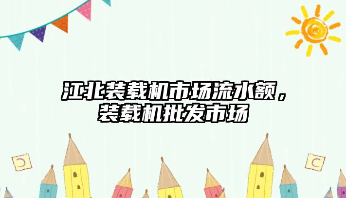 江北裝載機市場流水額，裝載機批發(fā)市場