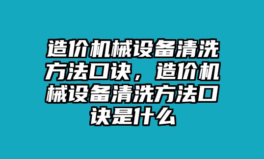 造價(jià)機(jī)械設(shè)備清洗方法口訣，造價(jià)機(jī)械設(shè)備清洗方法口訣是什么