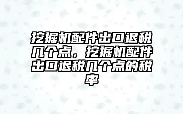 挖掘機(jī)配件出口退稅幾個(gè)點(diǎn)，挖掘機(jī)配件出口退稅幾個(gè)點(diǎn)的稅率