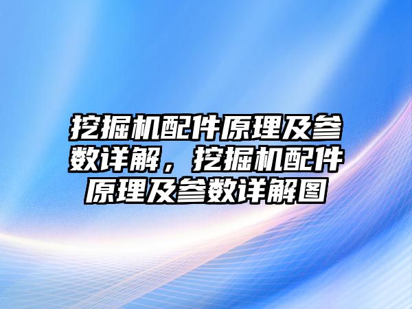 挖掘機(jī)配件原理及參數(shù)詳解，挖掘機(jī)配件原理及參數(shù)詳解圖