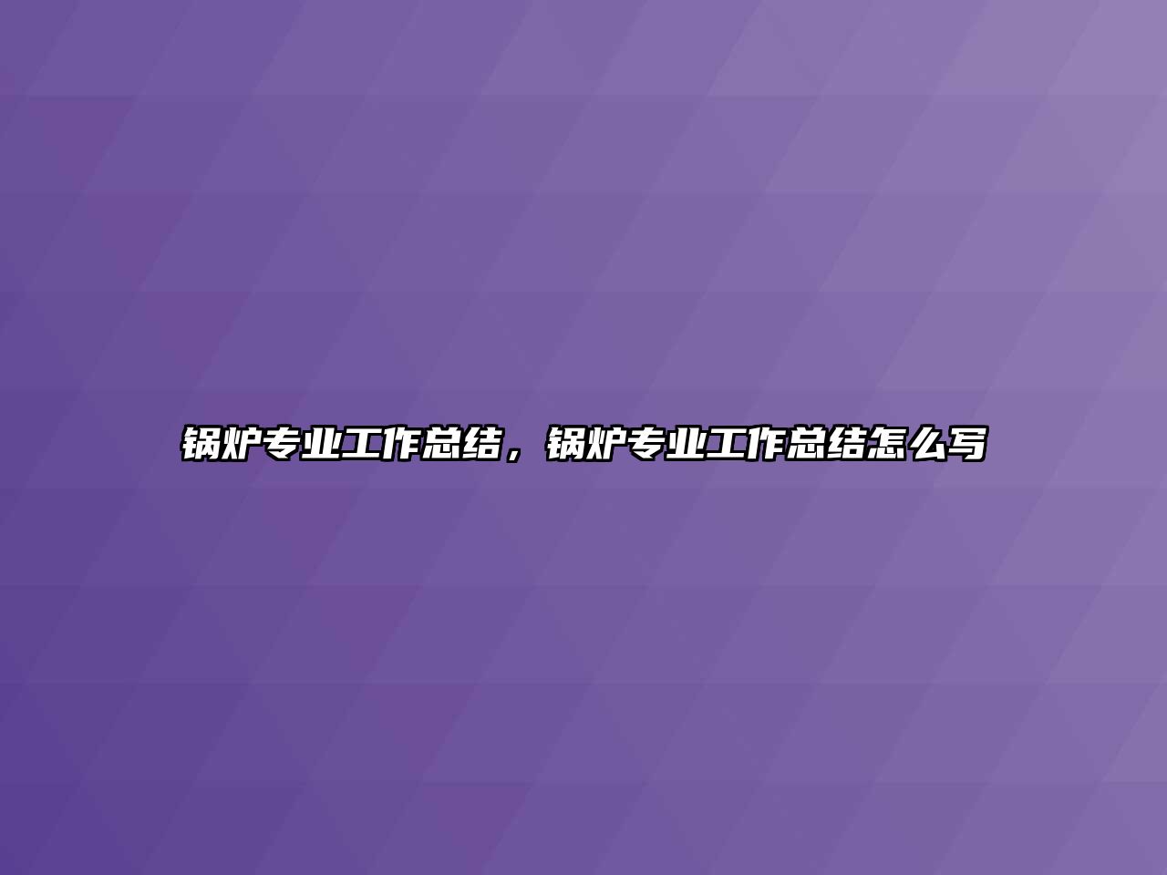 鍋爐專業(yè)工作總結(jié)，鍋爐專業(yè)工作總結(jié)怎么寫