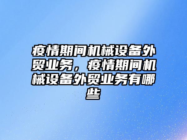 疫情期間機械設備外貿(mào)業(yè)務，疫情期間機械設備外貿(mào)業(yè)務有哪些