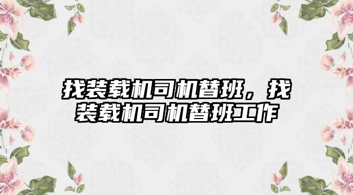 找裝載機司機替班，找裝載機司機替班工作