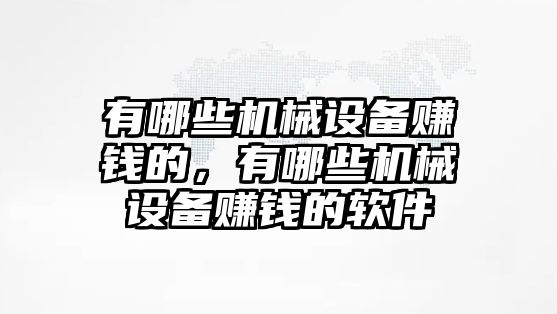 有哪些機械設(shè)備賺錢的，有哪些機械設(shè)備賺錢的軟件