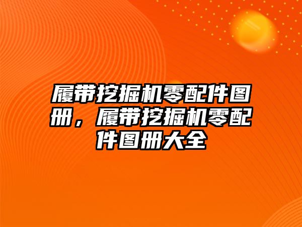 履帶挖掘機零配件圖冊，履帶挖掘機零配件圖冊大全