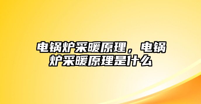 電鍋爐采暖原理，電鍋爐采暖原理是什么