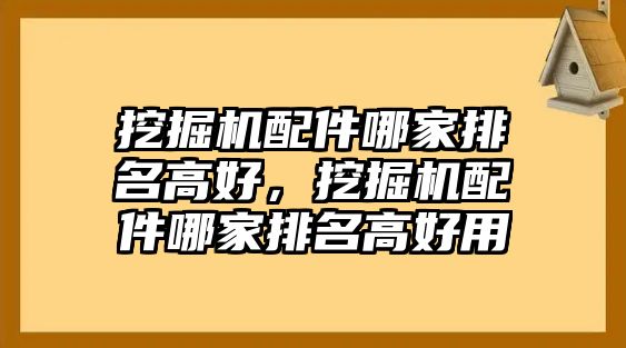 挖掘機配件哪家排名高好，挖掘機配件哪家排名高好用