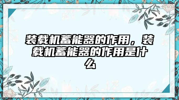 裝載機蓄能器的作用，裝載機蓄能器的作用是什么