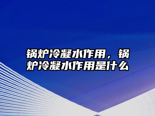 鍋爐冷凝水作用，鍋爐冷凝水作用是什么