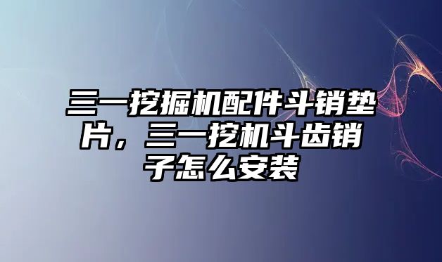 三一挖掘機(jī)配件斗銷墊片，三一挖機(jī)斗齒銷子怎么安裝