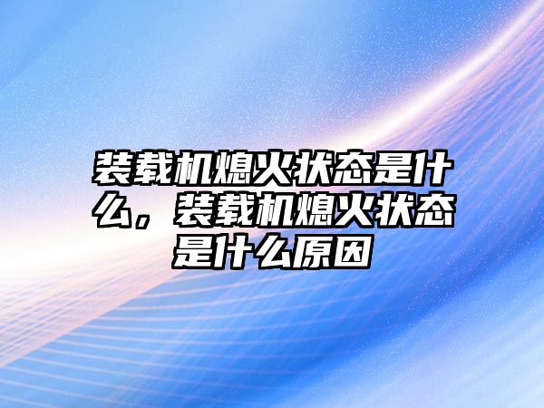 裝載機熄火狀態(tài)是什么，裝載機熄火狀態(tài)是什么原因