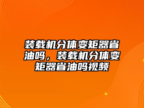 裝載機分體變矩器省油嗎，裝載機分體變矩器省油嗎視頻