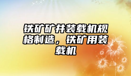 鐵礦礦井裝載機規(guī)格制造，鐵礦用裝載機