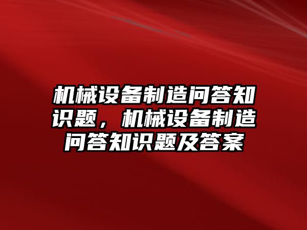 機(jī)械設(shè)備制造問答知識題，機(jī)械設(shè)備制造問答知識題及答案