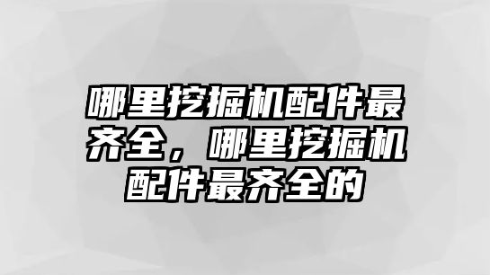 哪里挖掘機配件最齊全，哪里挖掘機配件最齊全的