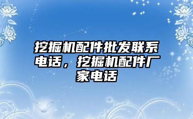 挖掘機配件批發(fā)聯(lián)系電話，挖掘機配件廠家電話