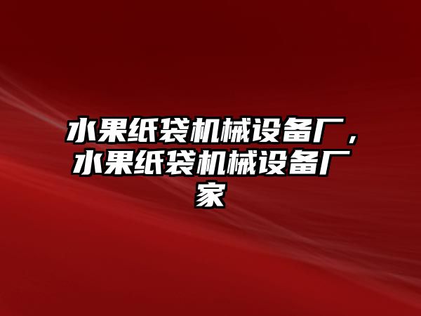 水果紙袋機(jī)械設(shè)備廠，水果紙袋機(jī)械設(shè)備廠家