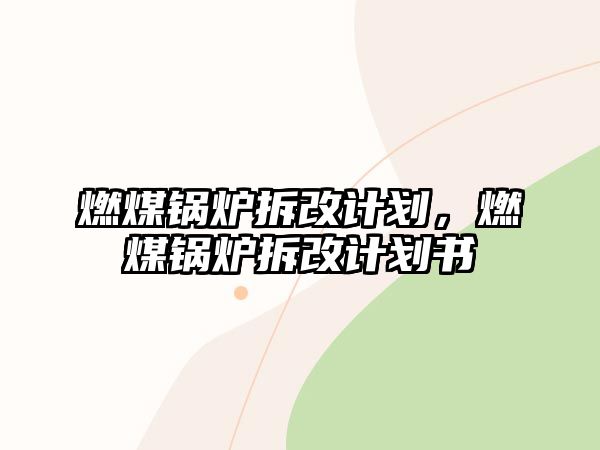 燃煤鍋爐拆改計劃，燃煤鍋爐拆改計劃書