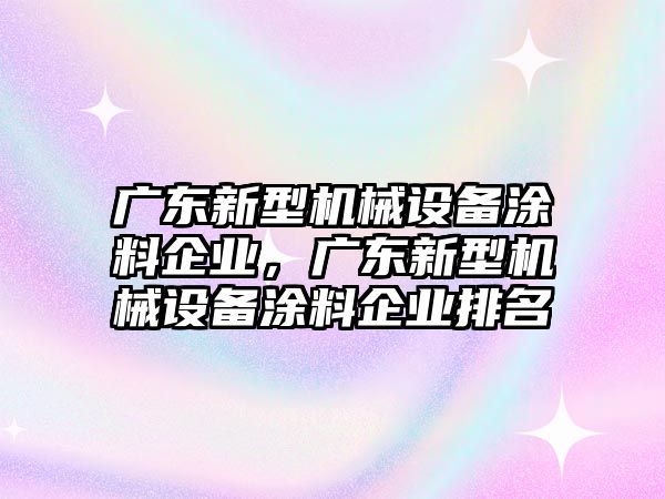 廣東新型機械設備涂料企業(yè)，廣東新型機械設備涂料企業(yè)排名