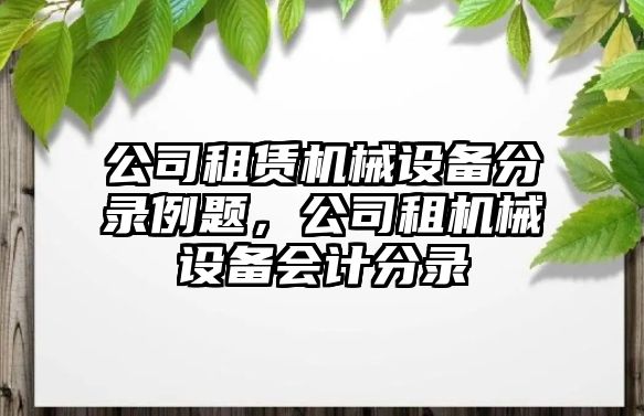 公司租賃機械設備分錄例題，公司租機械設備會計分錄