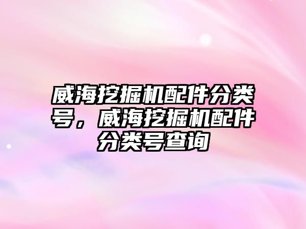 威海挖掘機配件分類號，威海挖掘機配件分類號查詢