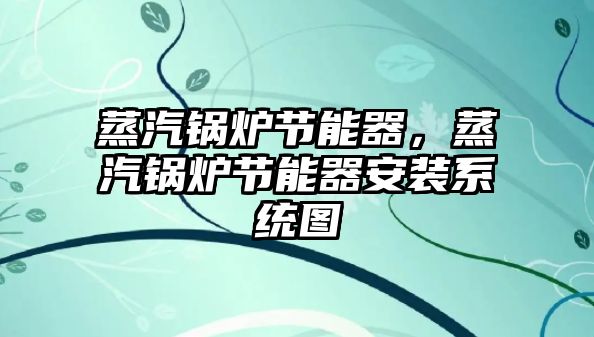 蒸汽鍋爐節(jié)能器，蒸汽鍋爐節(jié)能器安裝系統(tǒng)圖