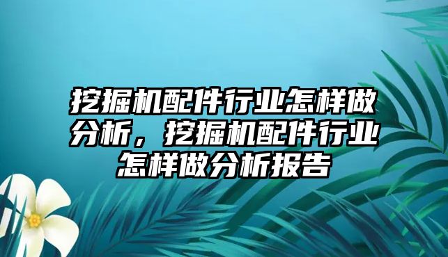 挖掘機(jī)配件行業(yè)怎樣做分析，挖掘機(jī)配件行業(yè)怎樣做分析報(bào)告