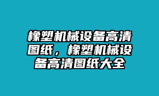 橡塑機械設(shè)備高清圖紙，橡塑機械設(shè)備高清圖紙大全