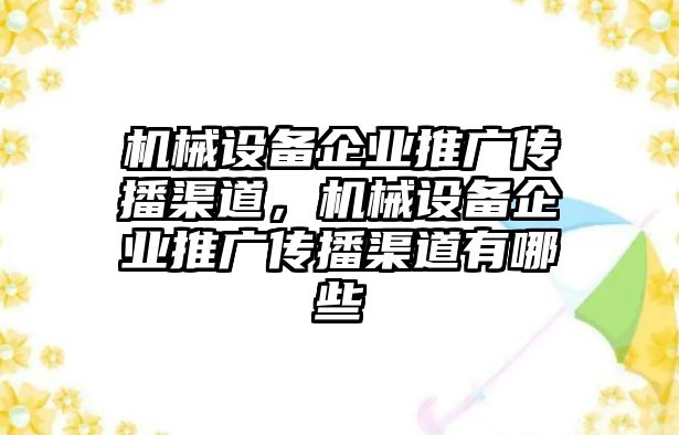 機械設(shè)備企業(yè)推廣傳播渠道，機械設(shè)備企業(yè)推廣傳播渠道有哪些