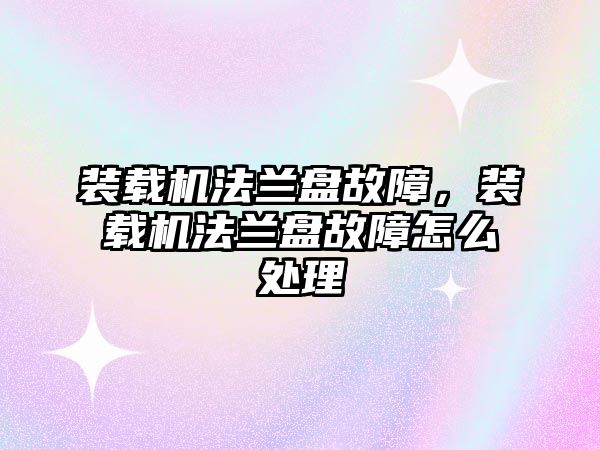 裝載機法蘭盤故障，裝載機法蘭盤故障怎么處理