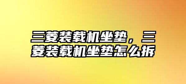 三菱裝載機坐墊，三菱裝載機坐墊怎么拆