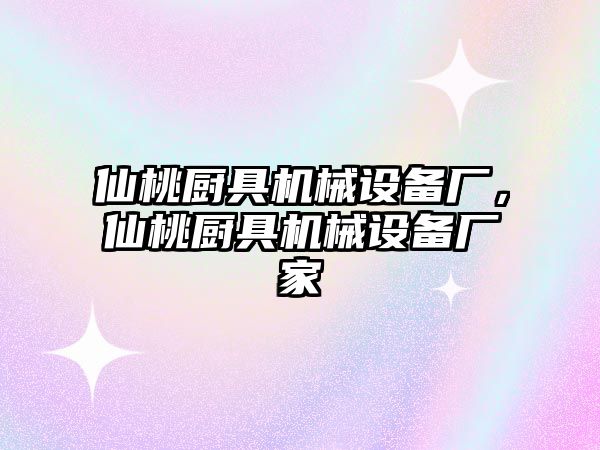 仙桃廚具機(jī)械設(shè)備廠，仙桃廚具機(jī)械設(shè)備廠家