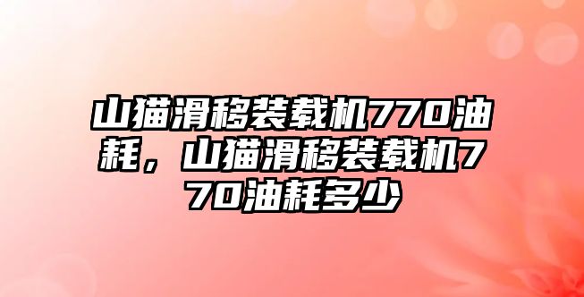 山貓滑移裝載機(jī)770油耗，山貓滑移裝載機(jī)770油耗多少