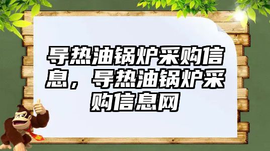 導熱油鍋爐采購信息，導熱油鍋爐采購信息網(wǎng)