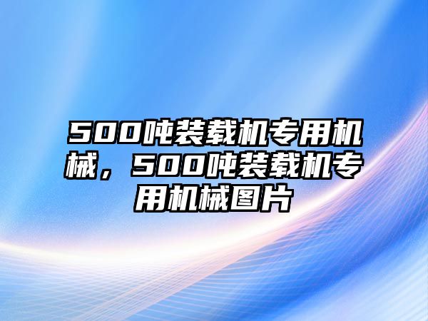 500噸裝載機(jī)專用機(jī)械，500噸裝載機(jī)專用機(jī)械圖片