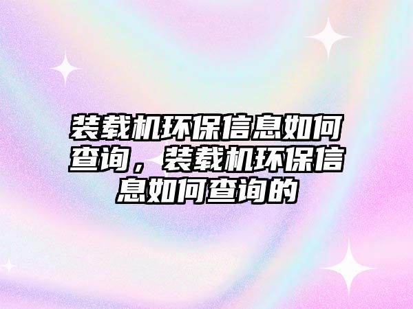 裝載機(jī)環(huán)保信息如何查詢，裝載機(jī)環(huán)保信息如何查詢的