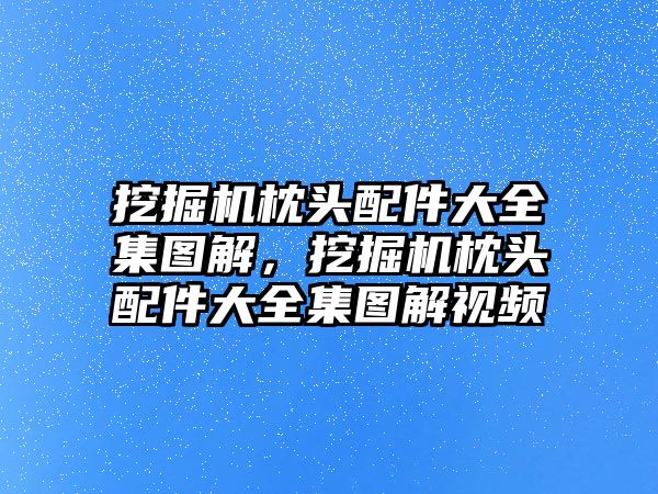 挖掘機(jī)枕頭配件大全集圖解，挖掘機(jī)枕頭配件大全集圖解視頻